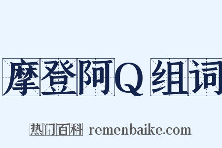 摩登阿Q组词是什么意思的图片